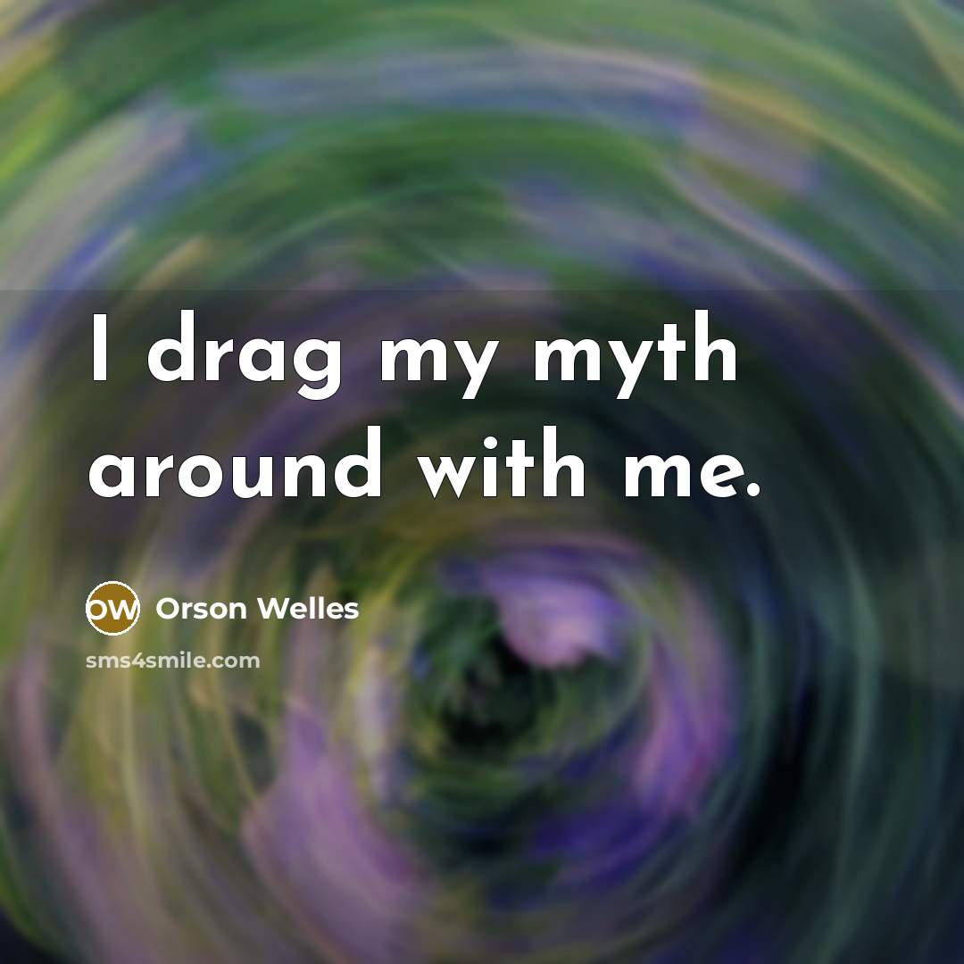 “I drag my myth around with me.…” quote by Orson Welles