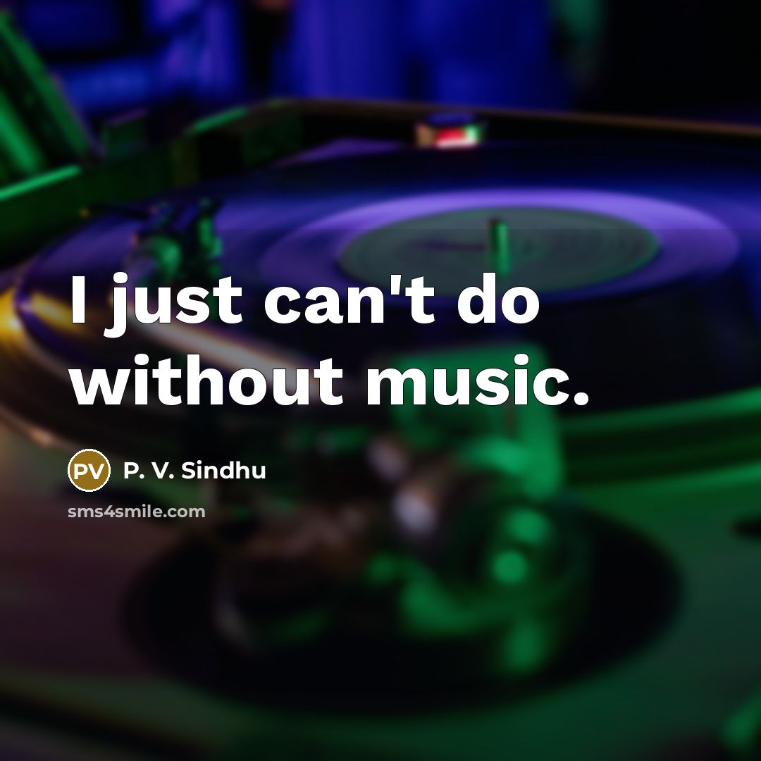 “I just can't do without music.…” quote by P. V. Sindhu