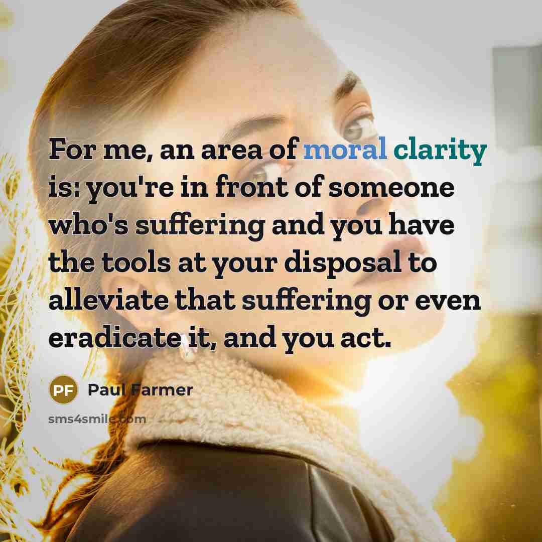 “For me, an area of moral clarity is: you're in…” quote by Paul Farmer