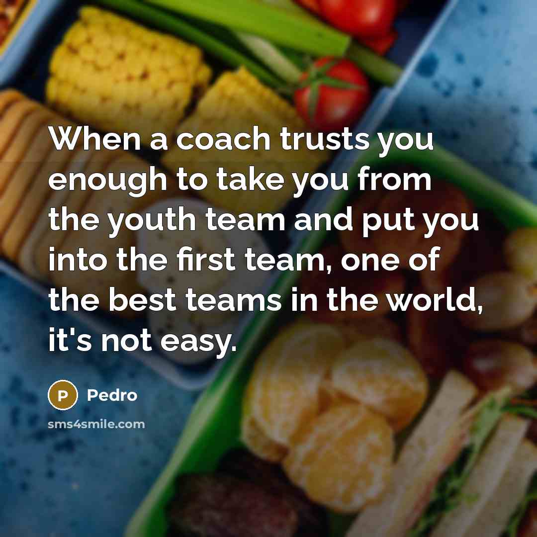 “When a coach trusts you enough to take you from…” quote by Pedro
