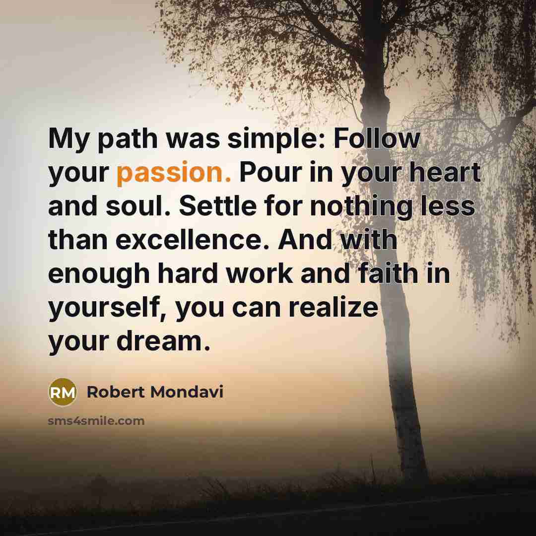 “My path was simple: Follow your passion. Pour in your…” quote by Robert Mondavi