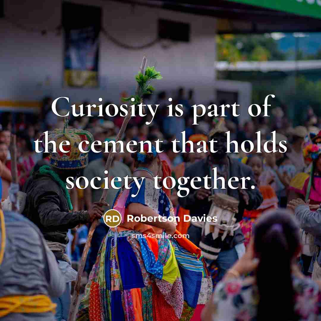 “Curiosity is part of the cement that holds society together.…” quote by Robertson Davies