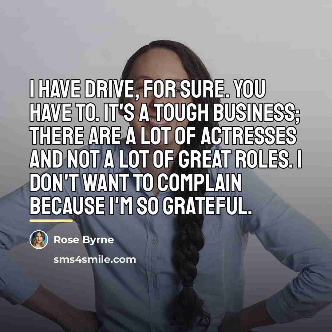 “I have drive, for sure. You have to. It's a…” quote by Rose Byrne