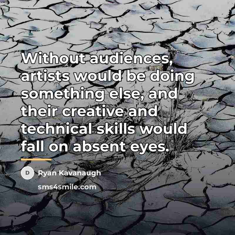 “Without audiences, artists would be doing something else, and their…” quote by Ryan Kavanaugh