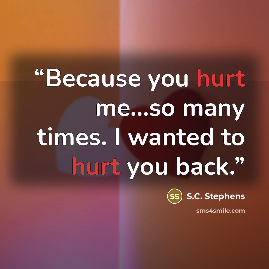 “Because you hurt me…so many times. I wanted to hurt you back.” quote by S.C. Stephens