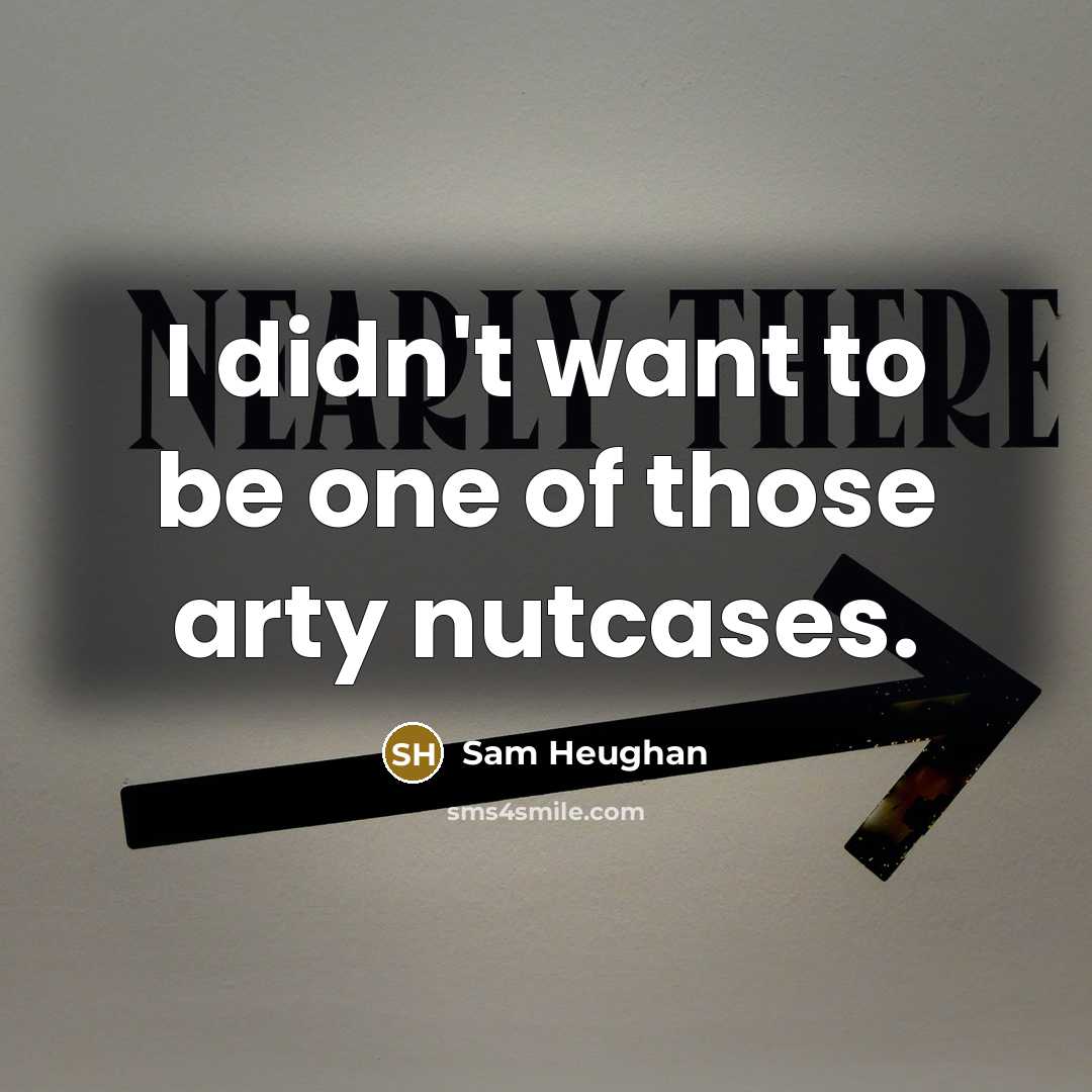 “I didn't want to be one of those arty nutcases.…” quote by Sam Heughan