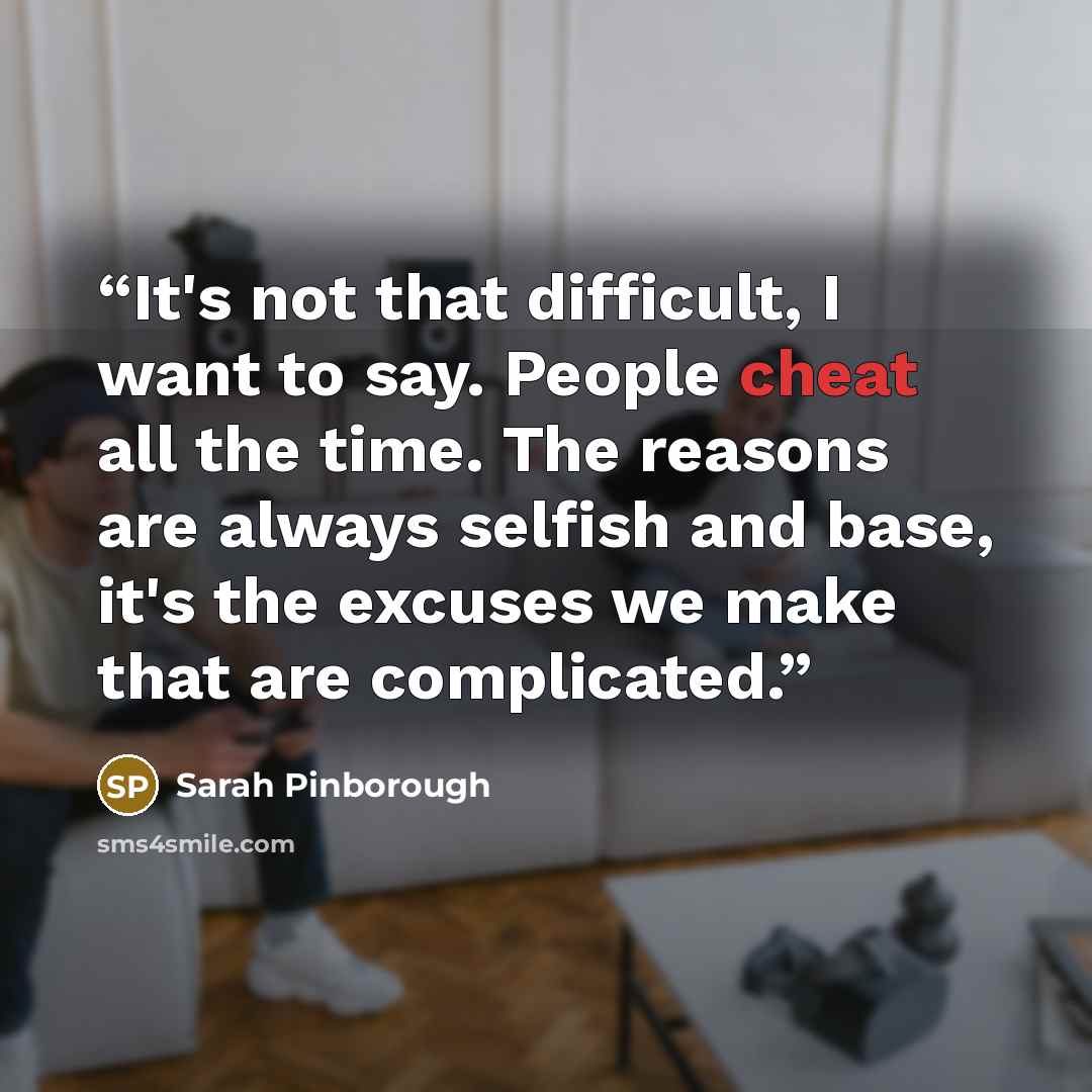 “It's not that difficult, I want to say. People cheat all the time. The reasons are always selfish and base, it's the excuses we make that are complicated.” quote by Sarah Pinborough