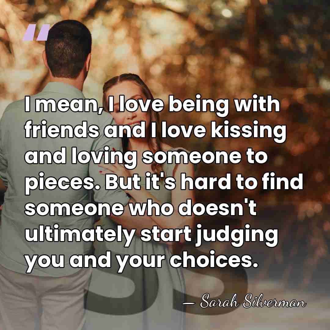 I mean, I love being with friends and I love kissing and&hellip; - Sarah Silverman