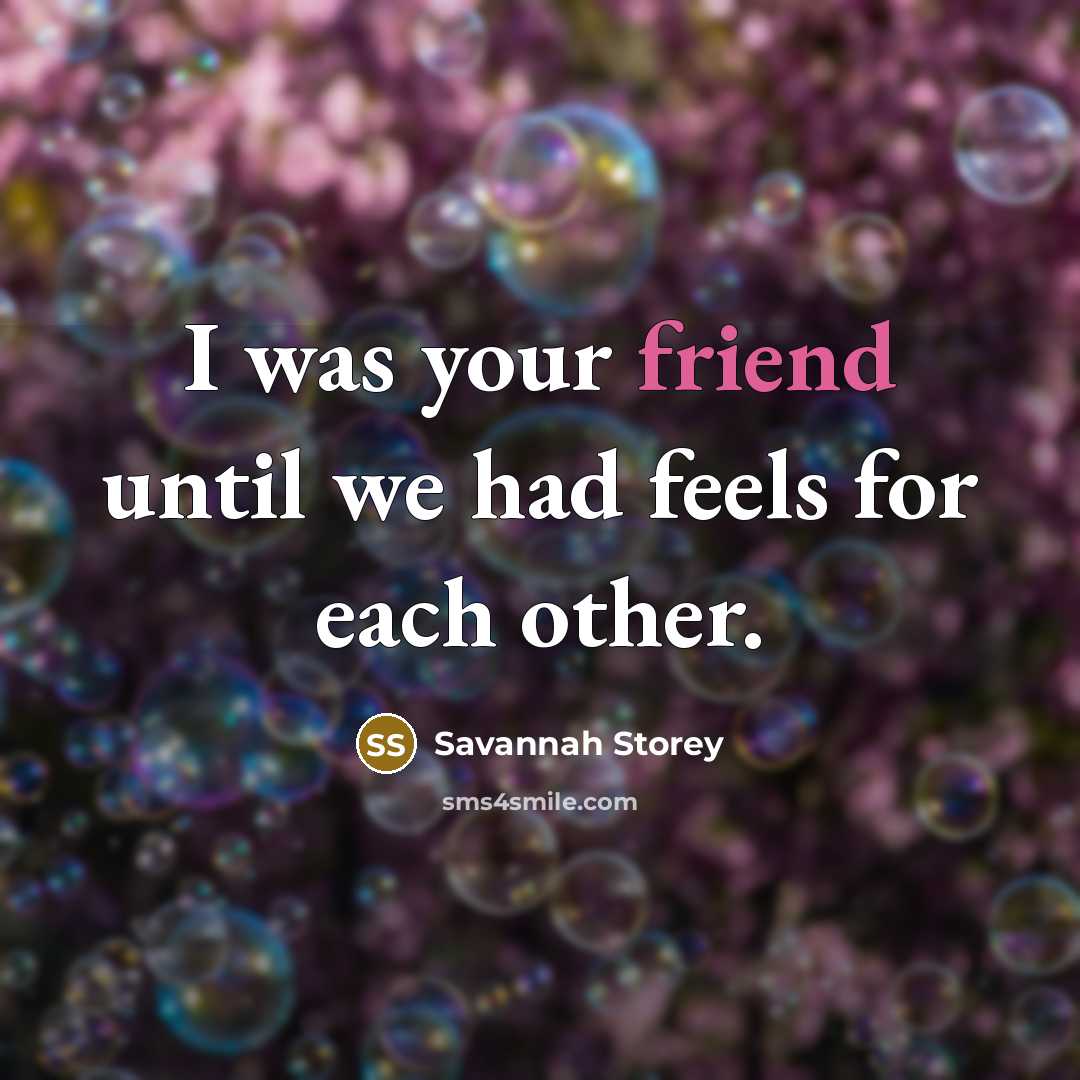 “I was your friend until we had feels for each other.” quote by Savannah Storey
