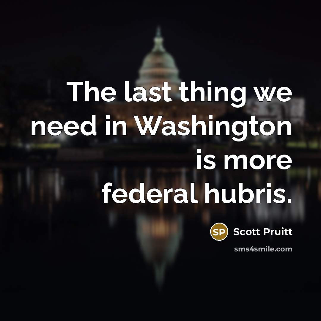“The last thing we need in Washington is more federal…” quote by Scott Pruitt