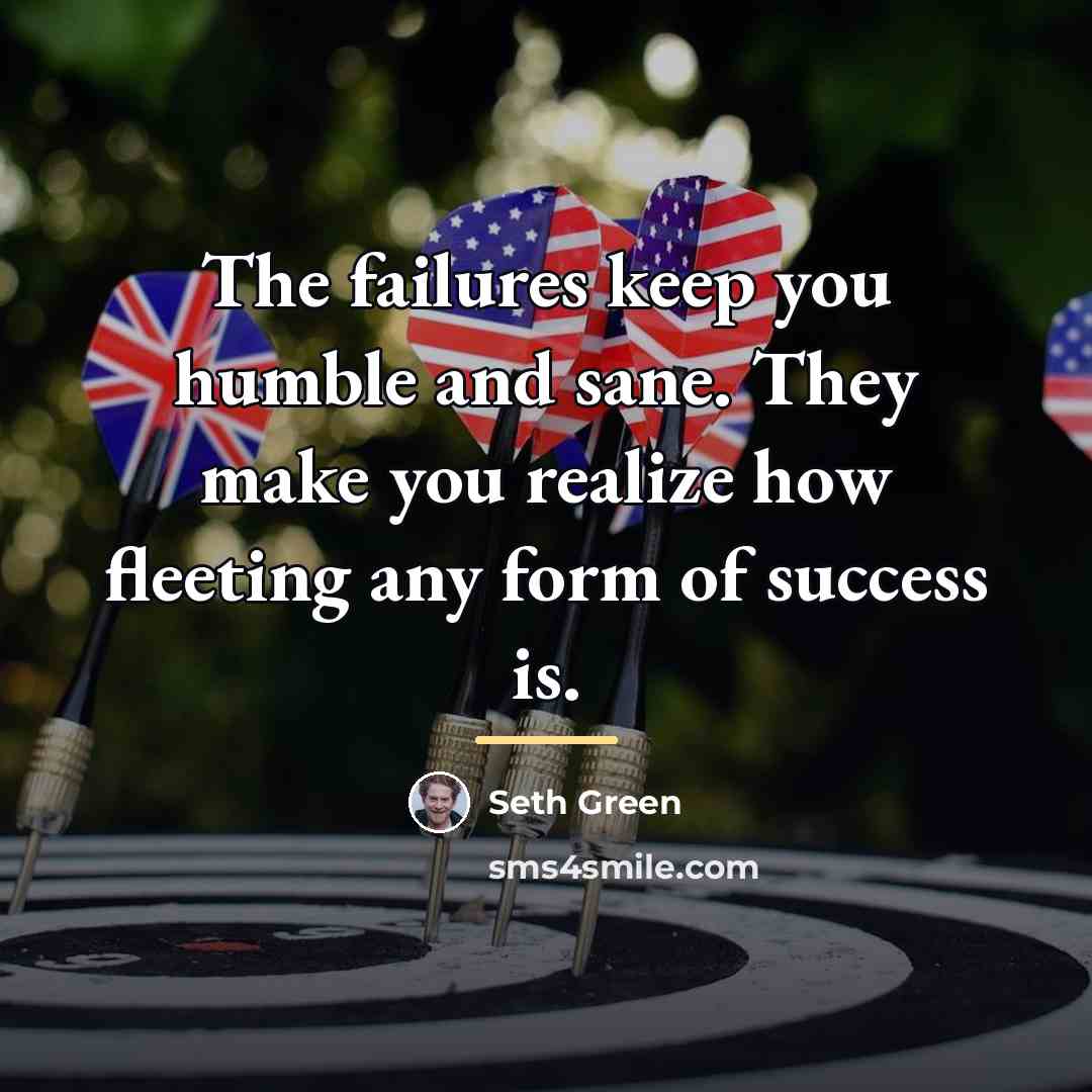 “The failures keep you humble and sane. They make you…” quote by Seth Green