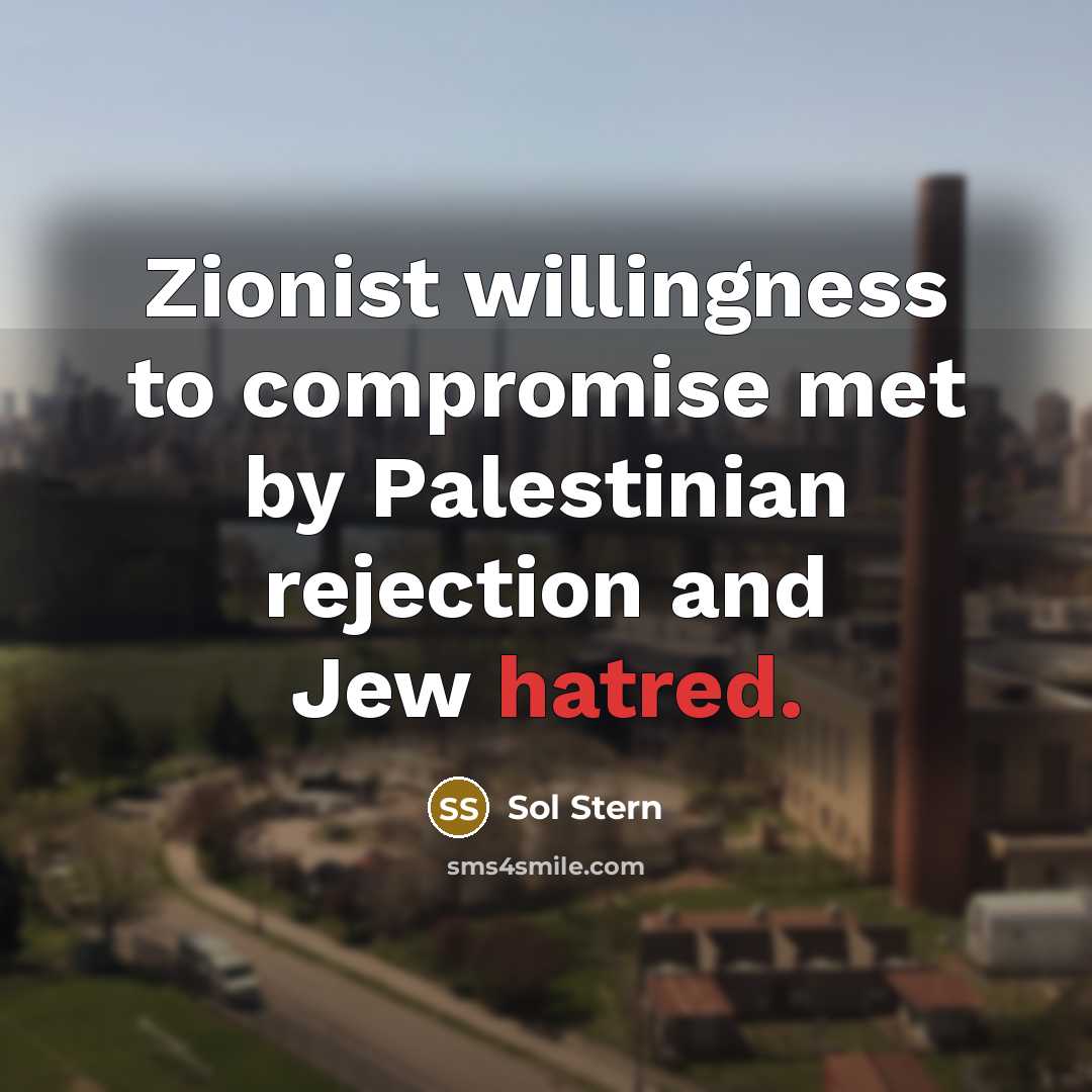 “Zionist willingness to compromise met by Palestinian rejection and Jew…” quote by Sol Stern