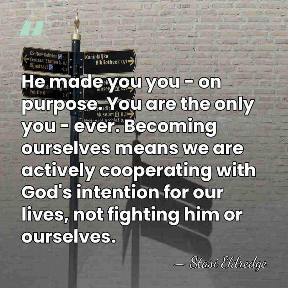 He made you you - on purpose. You are the only you&hellip; - Stasi Eldredge