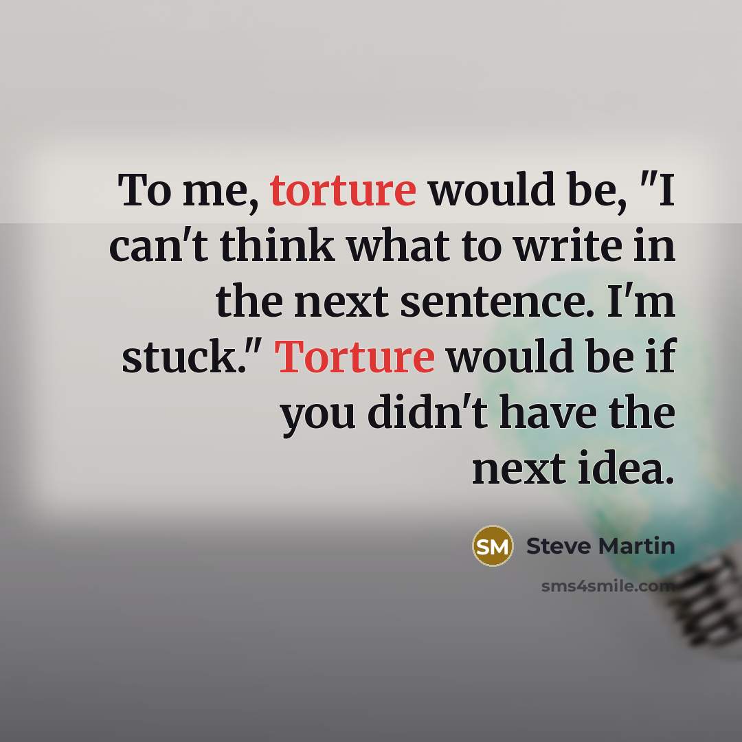 “To me, torture would be, "I can't think what to…” quote by Steve Martin