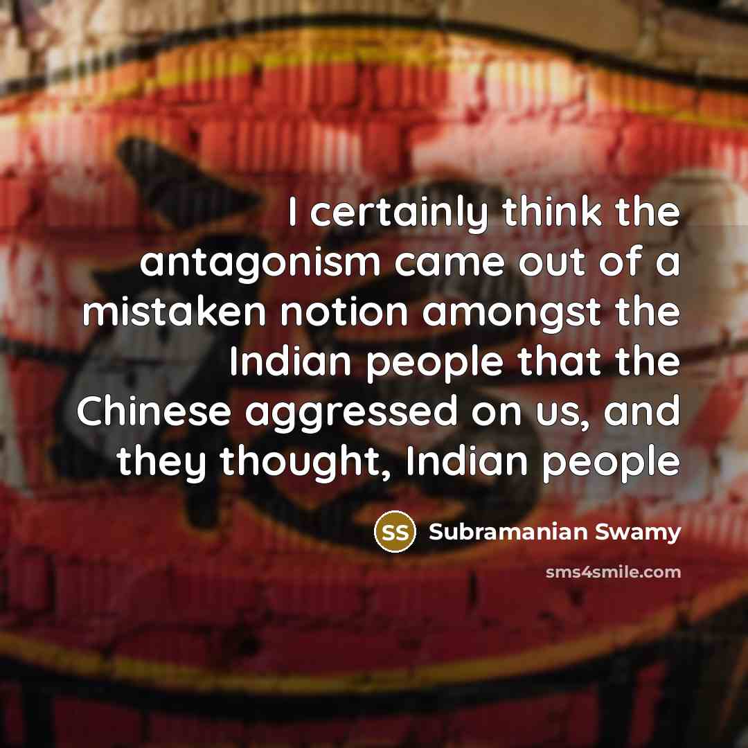 “I certainly think the antagonism came out of a mistaken…” quote by Subramanian Swamy