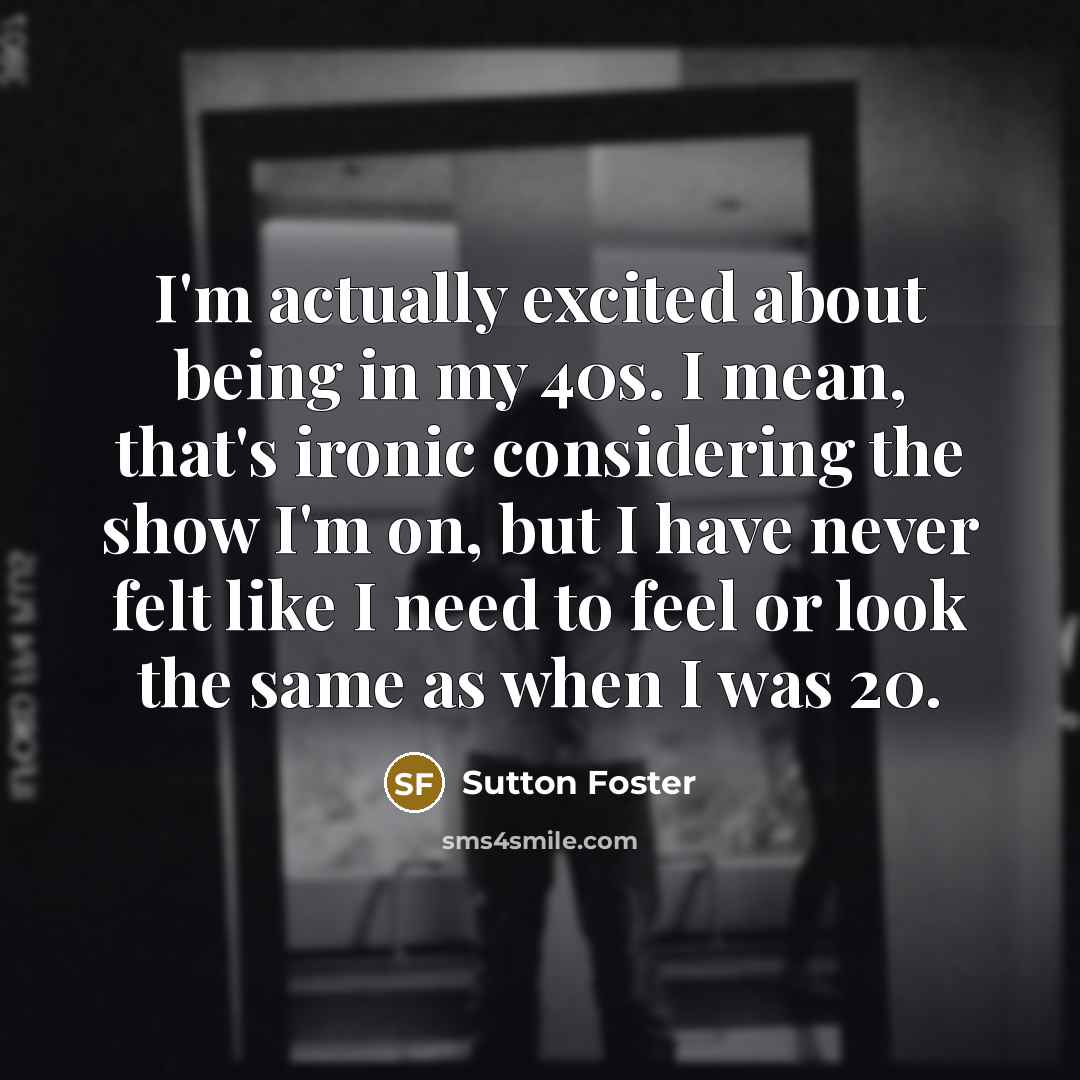 “I'm actually excited about being in my 40s. I mean,…” quote by Sutton Foster
