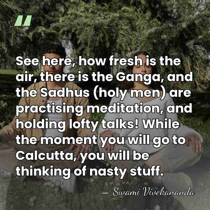 See here, how fresh is the air, there is the Ganga, and&hellip; - Swami Vivekananda