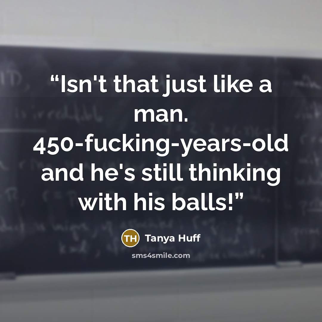 “Isn't that just like a man. 450-fucking-years-old and he's still thinking with his balls!” quote by Tanya Huff