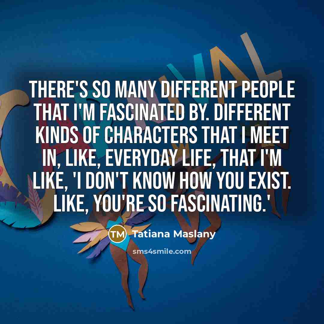 “There's so many different people that I'm fascinated by. Different…” quote by Tatiana Maslany