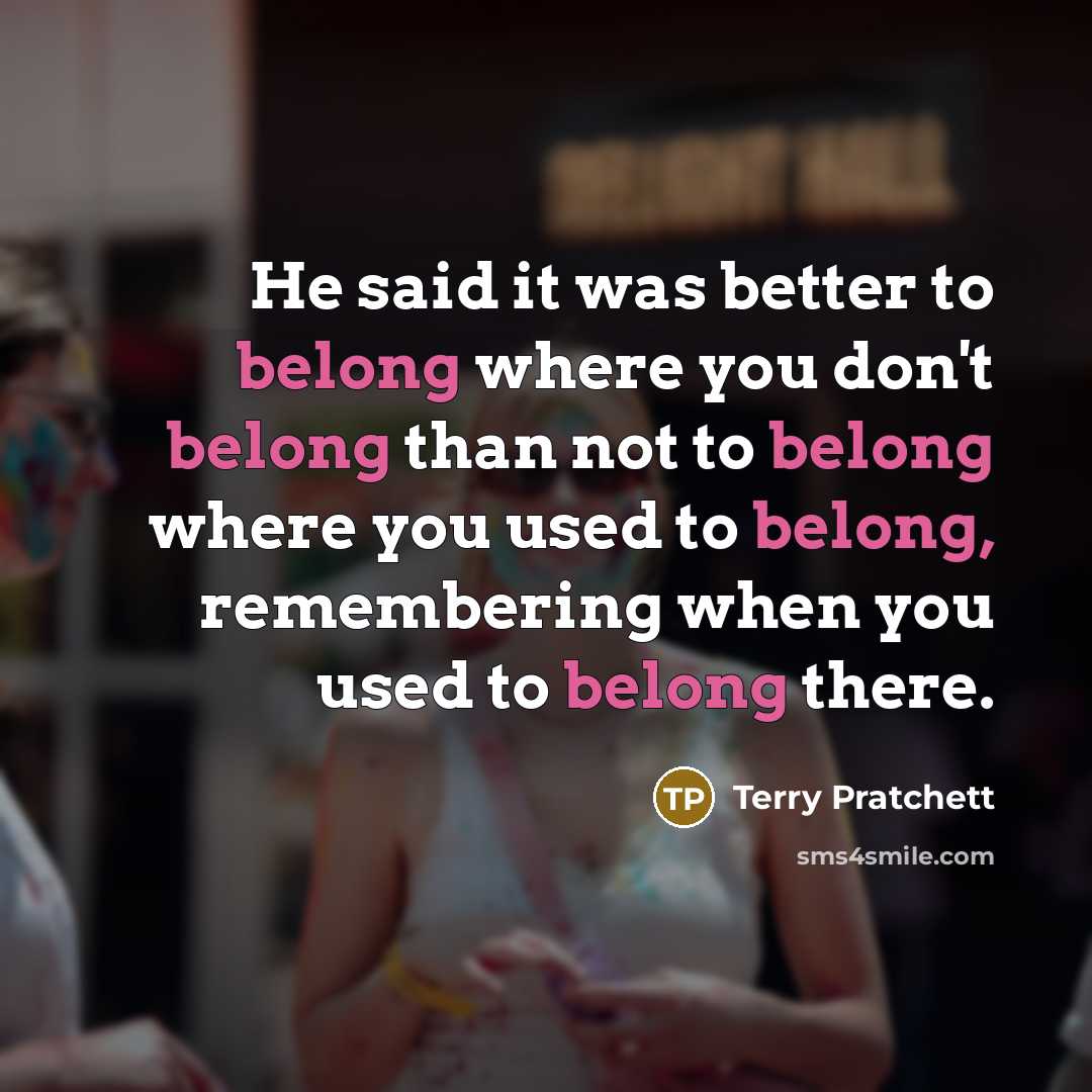 “He said it was better to belong where you don't…” quote by Terry Pratchett
