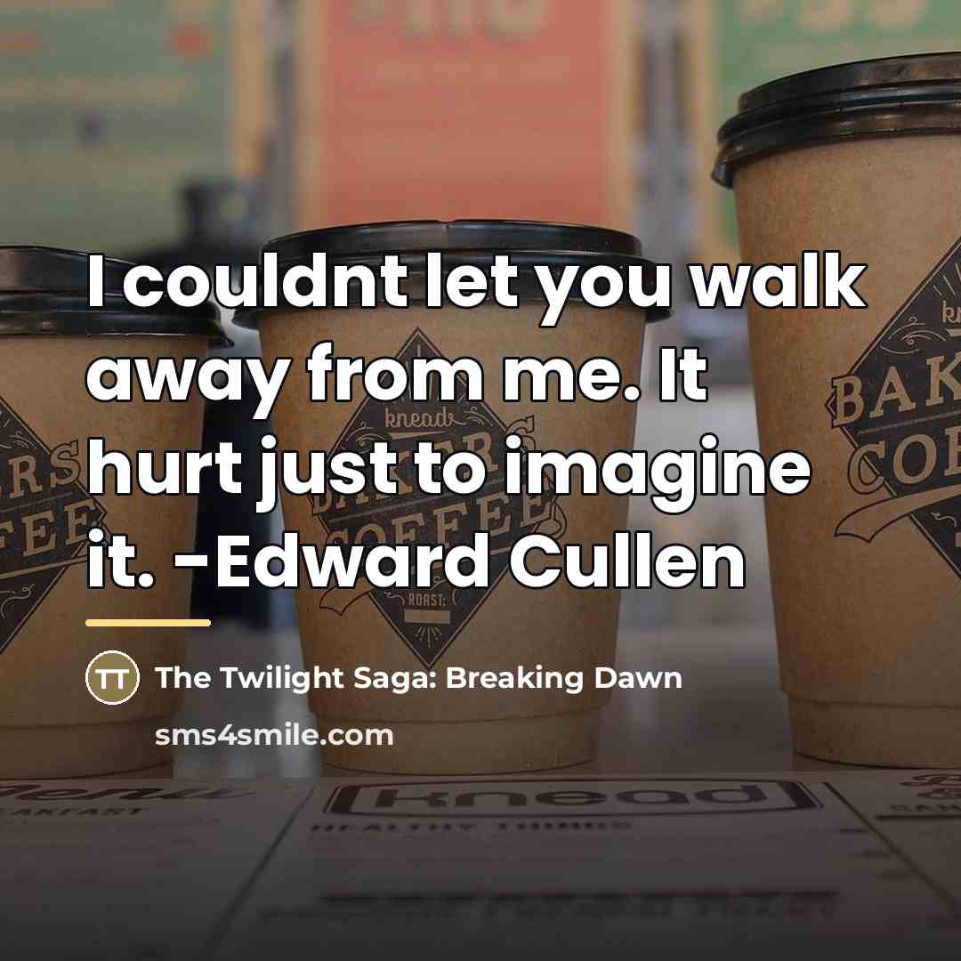 “I couldnt let you walk away from me. It hurt…” quote by The Twilight Saga: Breaking Dawn