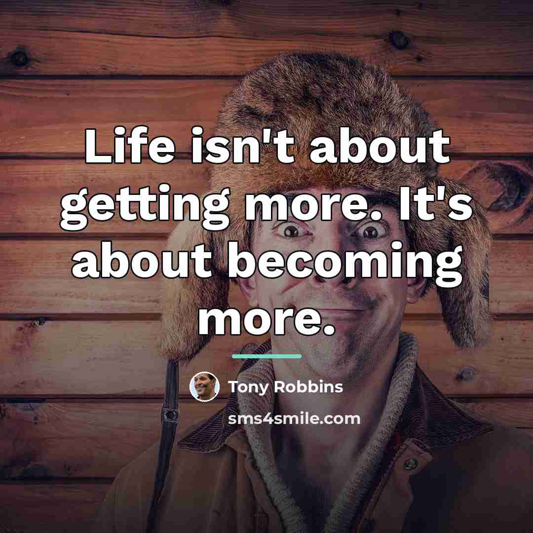 “Life isn't about getting more. It's about becoming more.…” quote by Tony Robbins