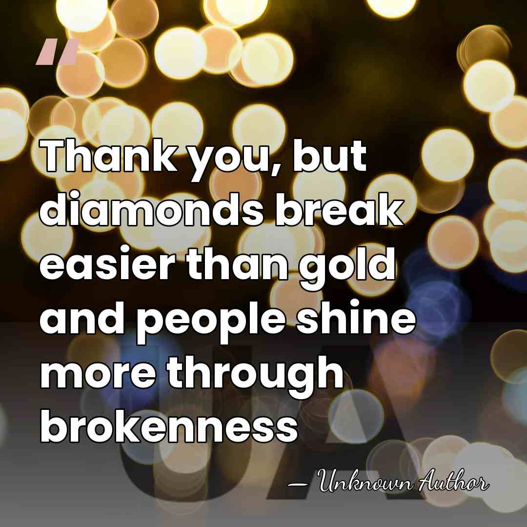 Thank you, but diamonds break easier than gold and people shine more&hellip; - Unknown Author