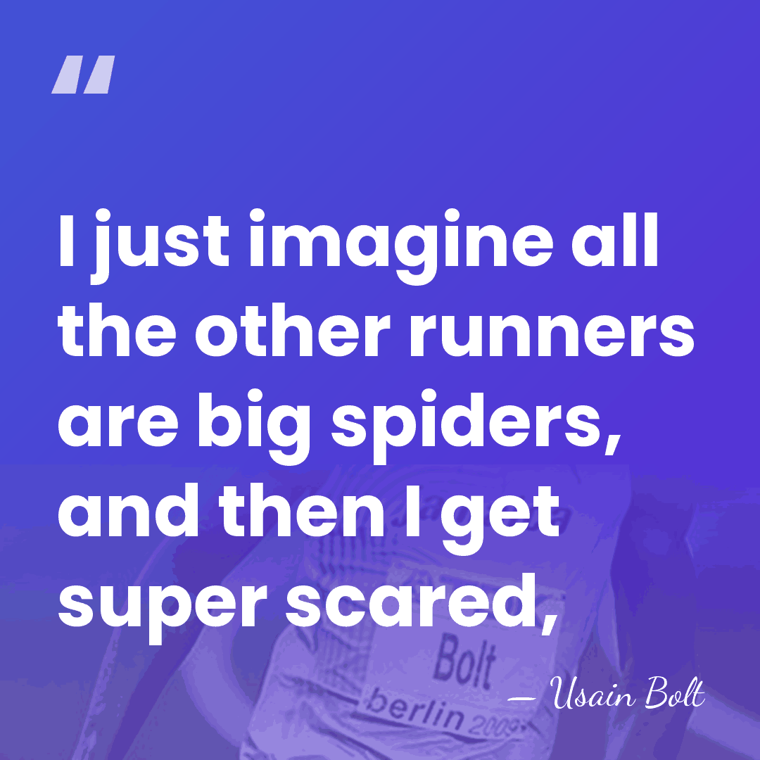 I just imagine all the other runners are big spiders, and then&hellip; - Usain Bolt