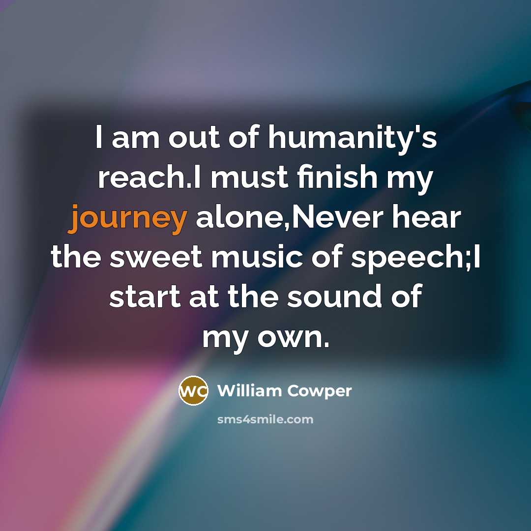 “I am out of humanity's reach.I must finish my journey…” quote by William Cowper