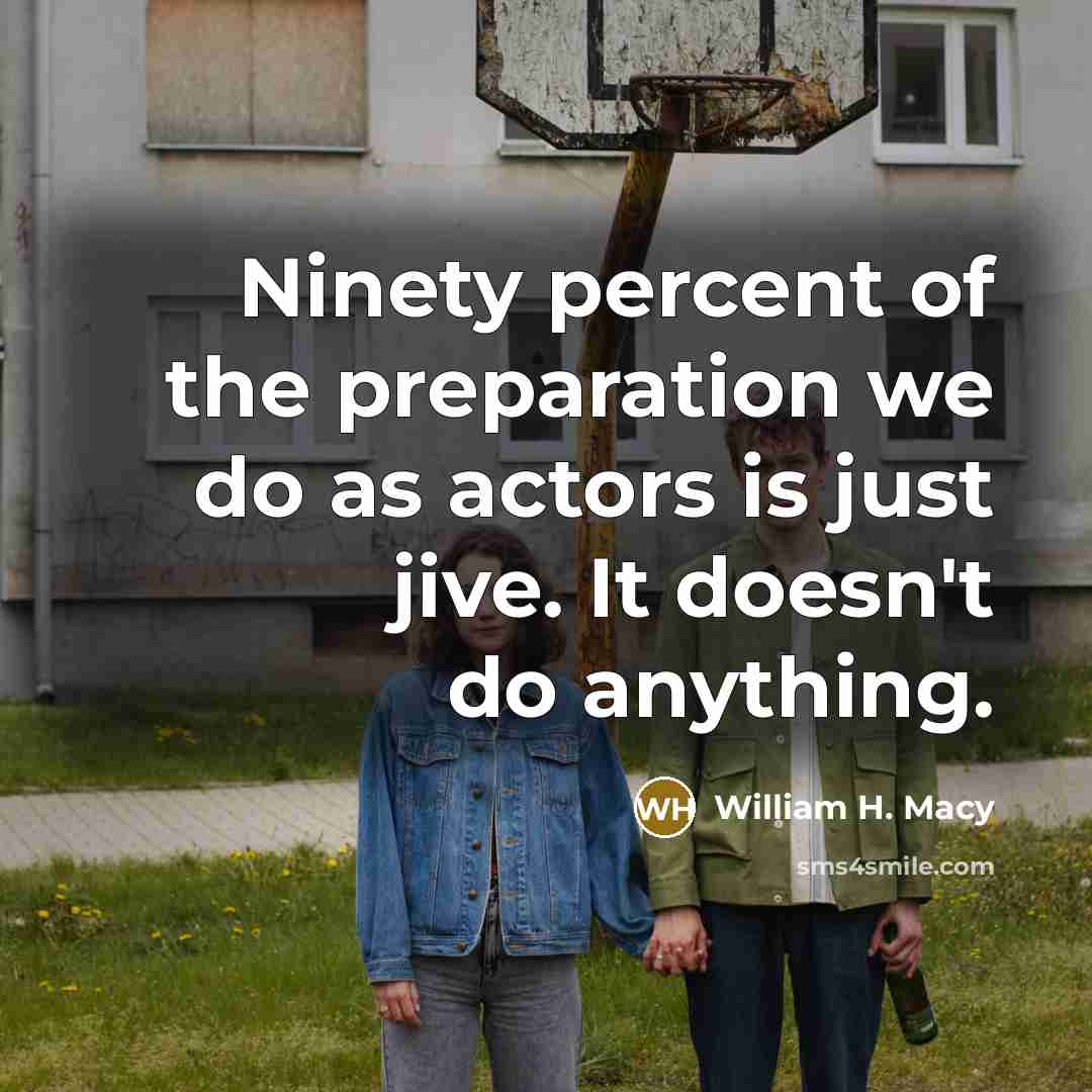“Ninety percent of the preparation we do as actors is…” quote by William H. Macy