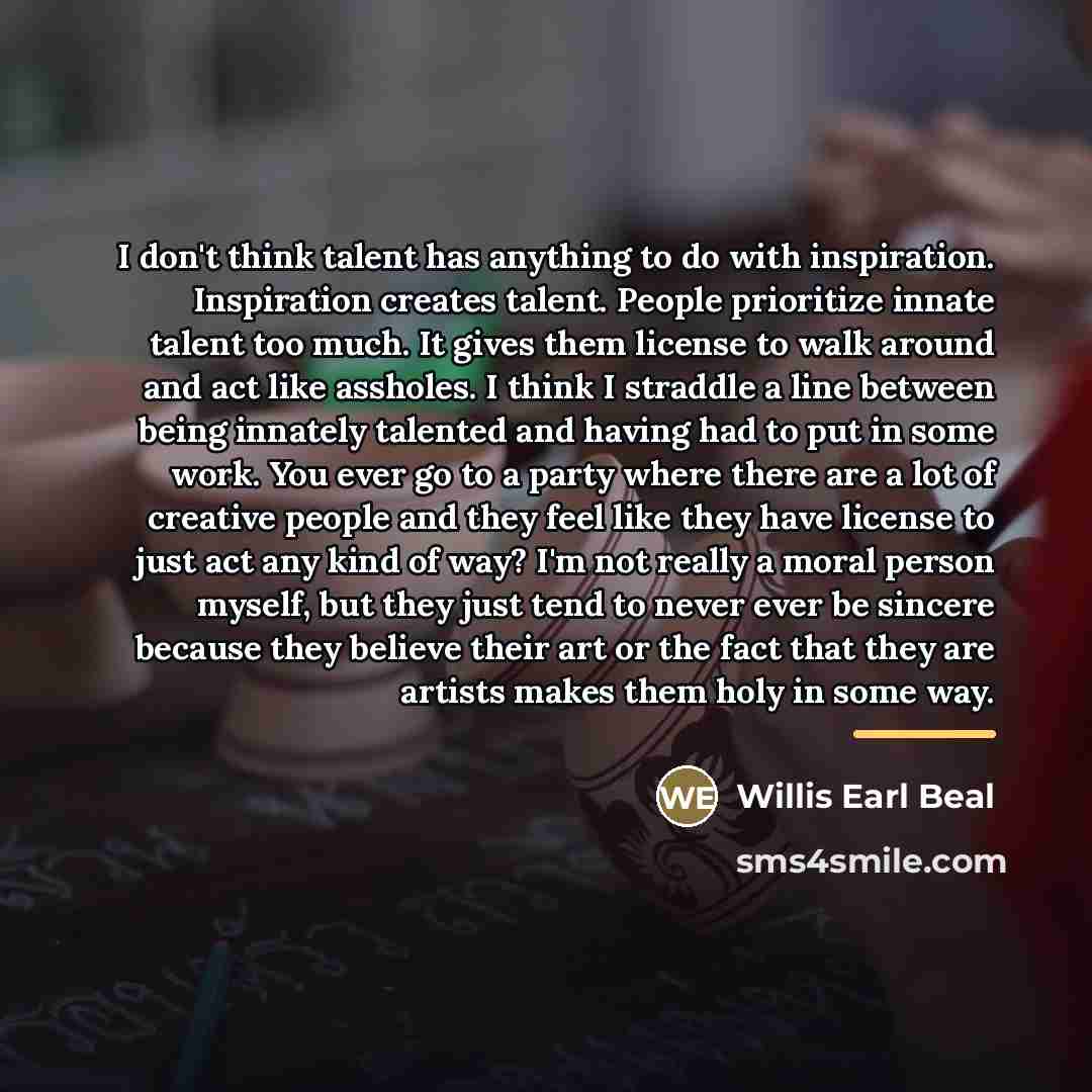 “I don't think talent has anything to do with inspiration.…” quote by Willis Earl Beal
