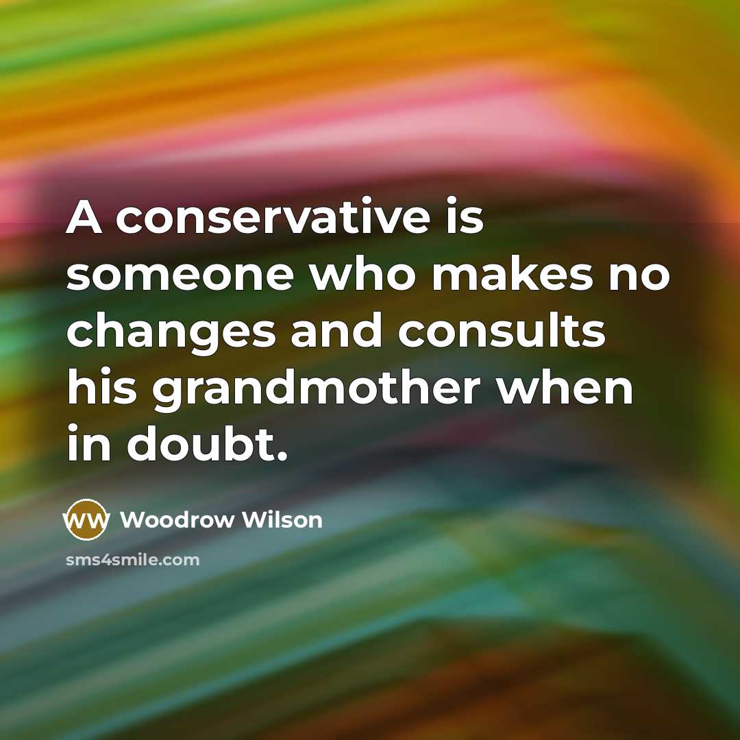 “A conservative is someone who makes no changes and consults…” quote by Woodrow Wilson