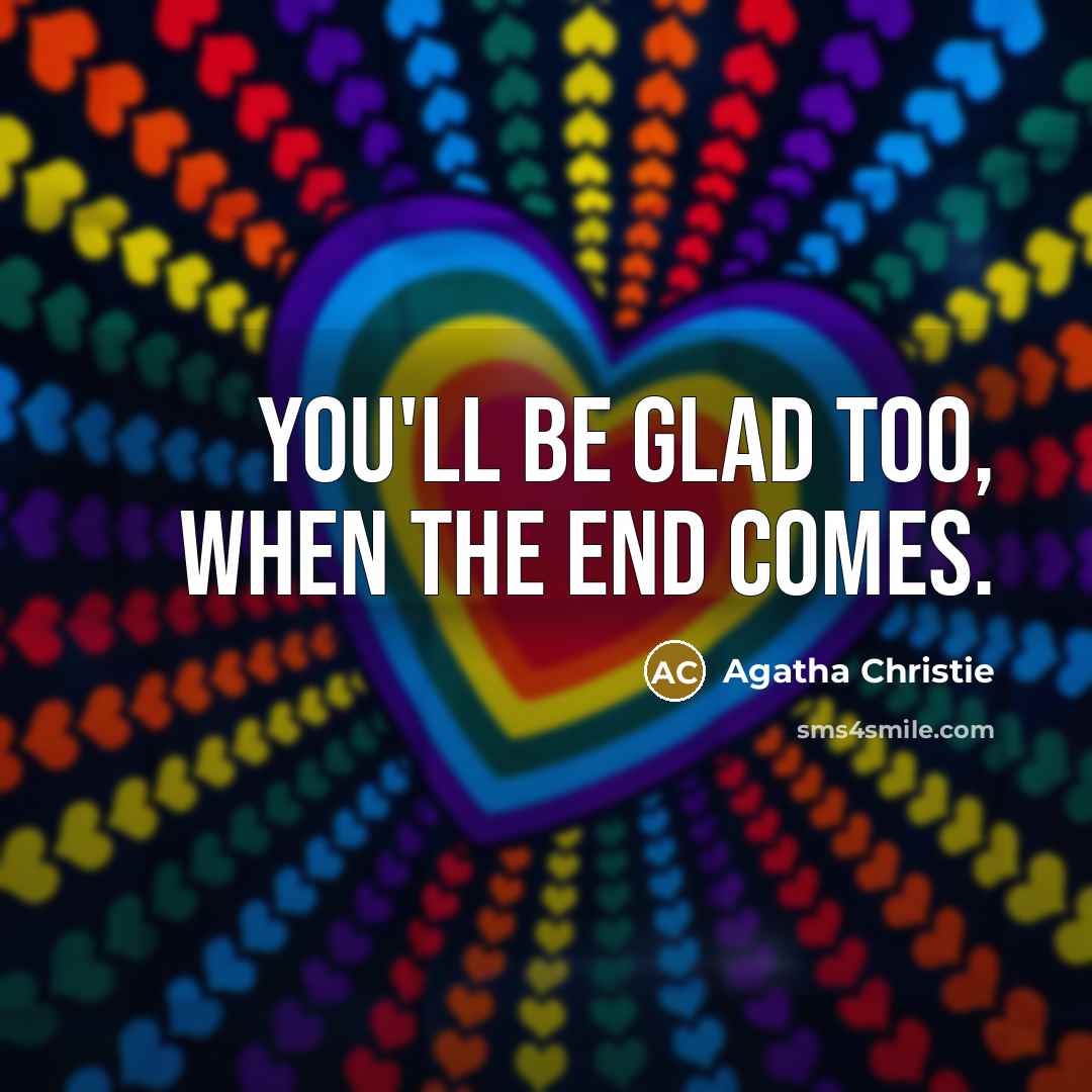 “You'll be glad too, when the end comes.” quote by Agatha Christie