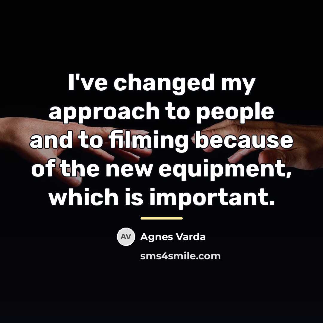 “I've changed my approach to people and to filming because…” quote by Agnes Varda