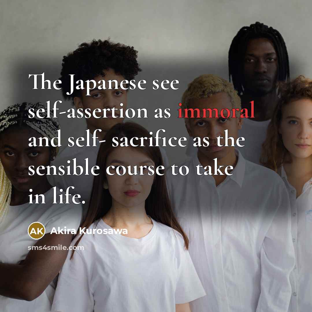 “The Japanese see self-assertion as immoral and self- sacrifice as…” quote by Akira Kurosawa