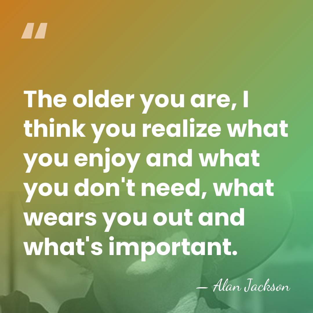 The older you are, I think you realize what you enjoy and&hellip; - Alan Jackson