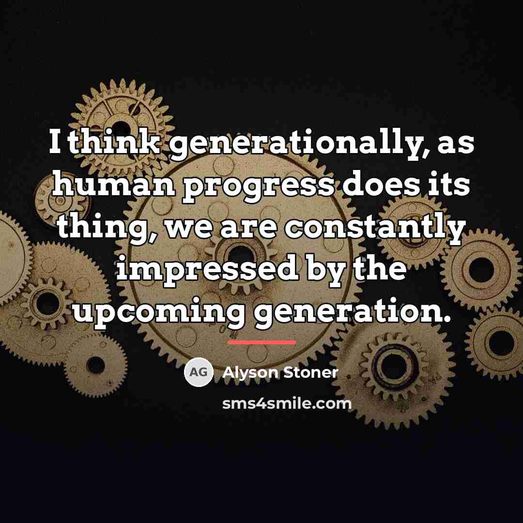 “I think generationally, as human progress does its thing, we…” quote by Alyson Stoner