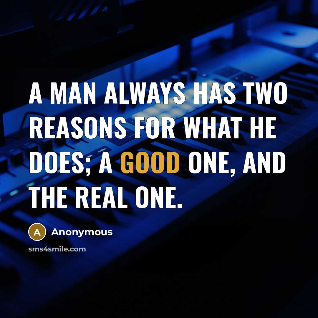 “A man always has two reasons for what he does; a good one, and the real one.” quote by Anonymous