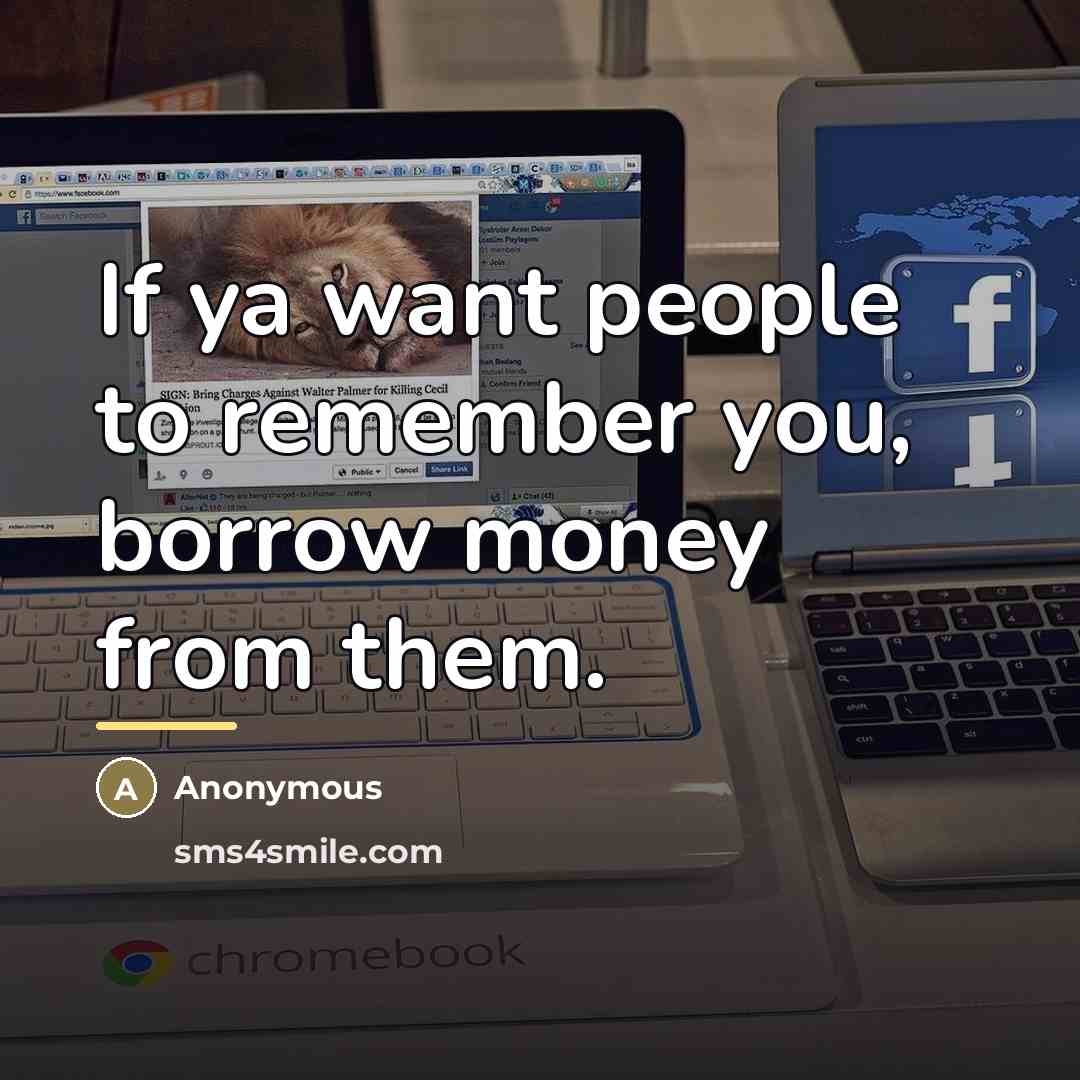 “If ya want people to remember you, borrow money from…” quote by Anonymous