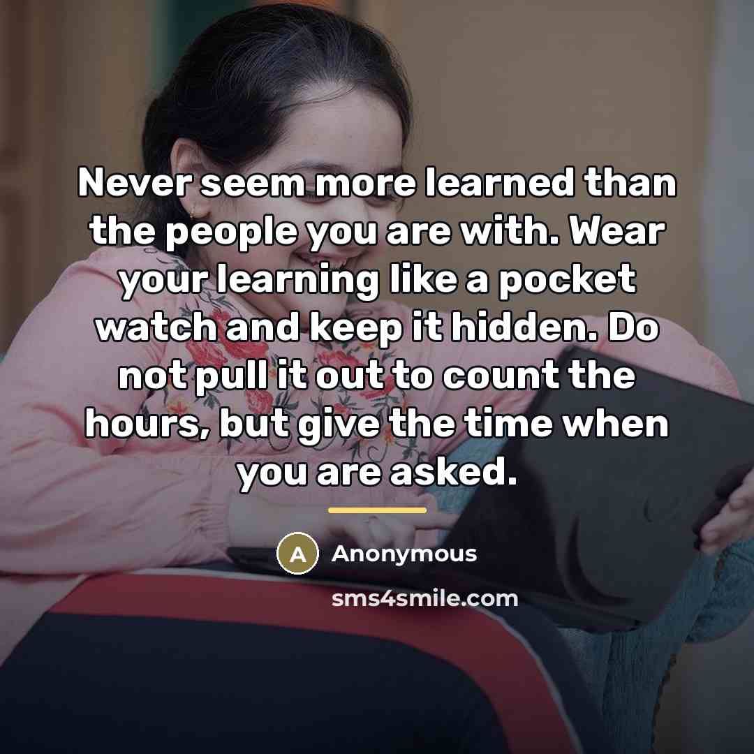 “Never seem more learned than the people you are with.…” quote by Anonymous