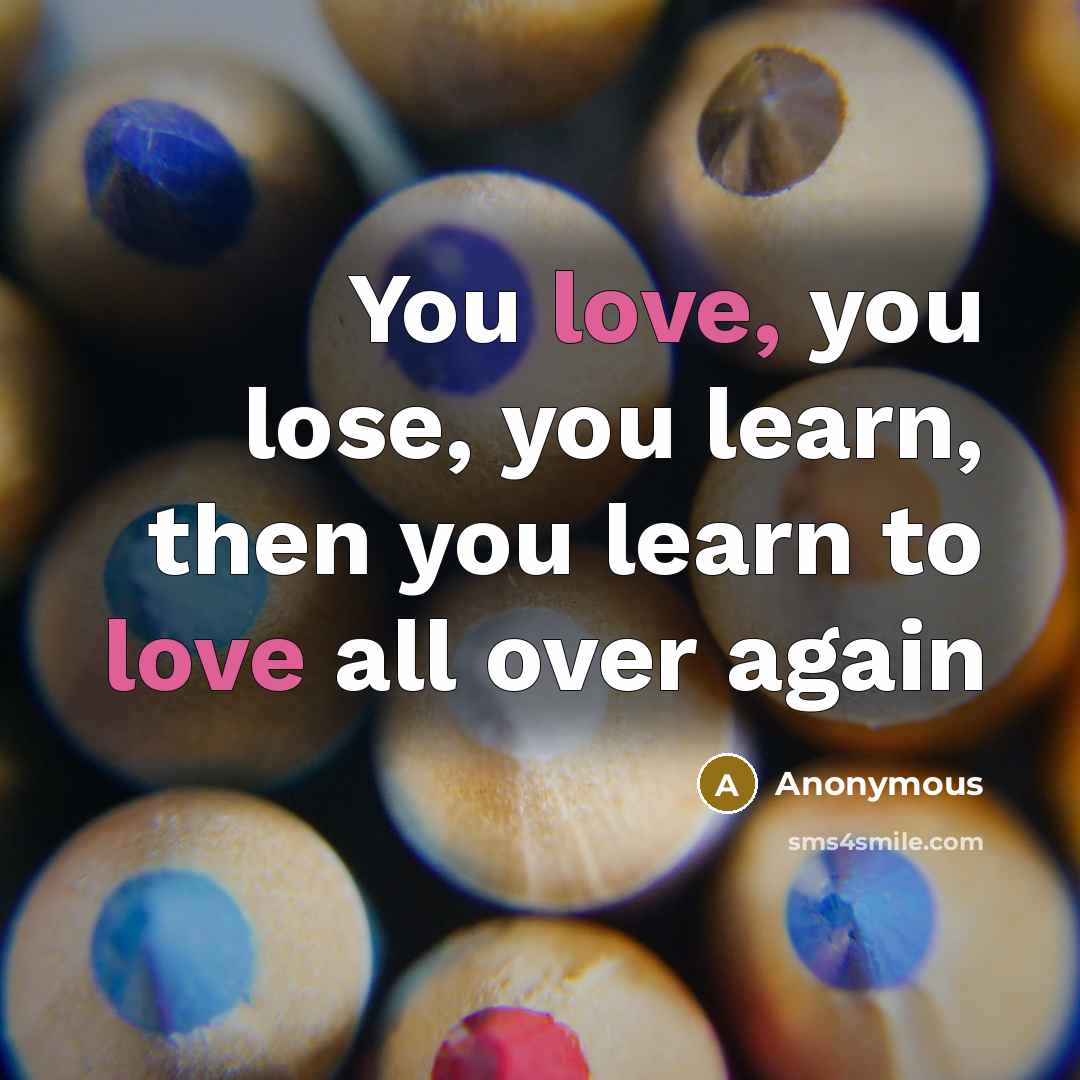 “You love, you lose, you learn, then you learn to…” quote by Anonymous