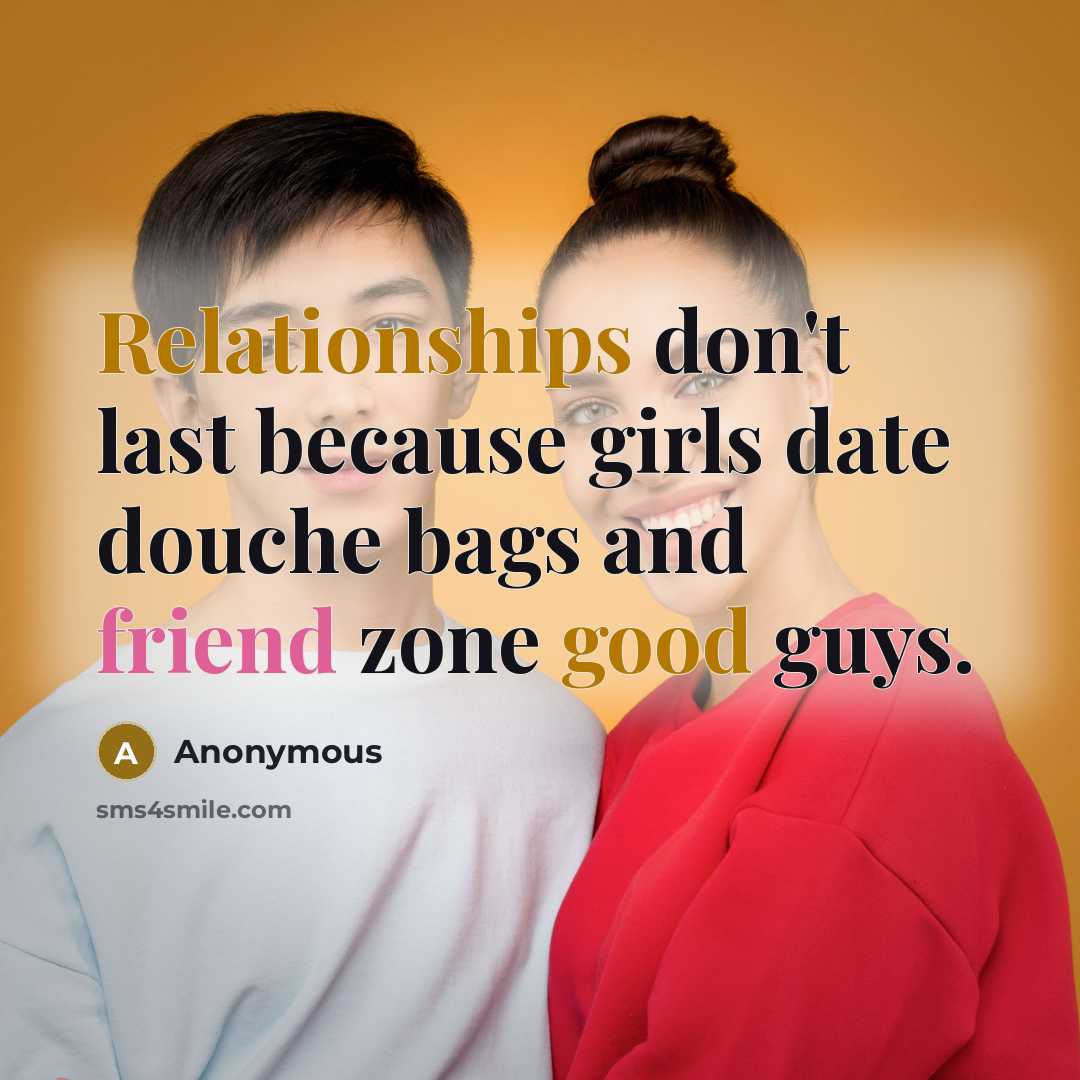 “Relationships don't last because girls date douche bags and friend zone good guys.” quote by Anonymous