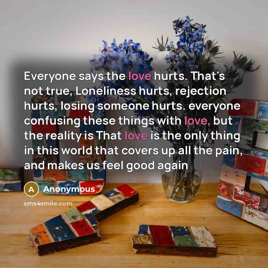 “Everyone says the love hurts. That's not true, Loneliness hurts,…” quote by Anonymous