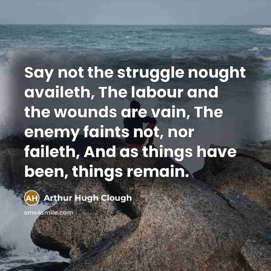 “Say not the struggle nought availeth, The labour and the…” quote by Arthur Hugh Clough