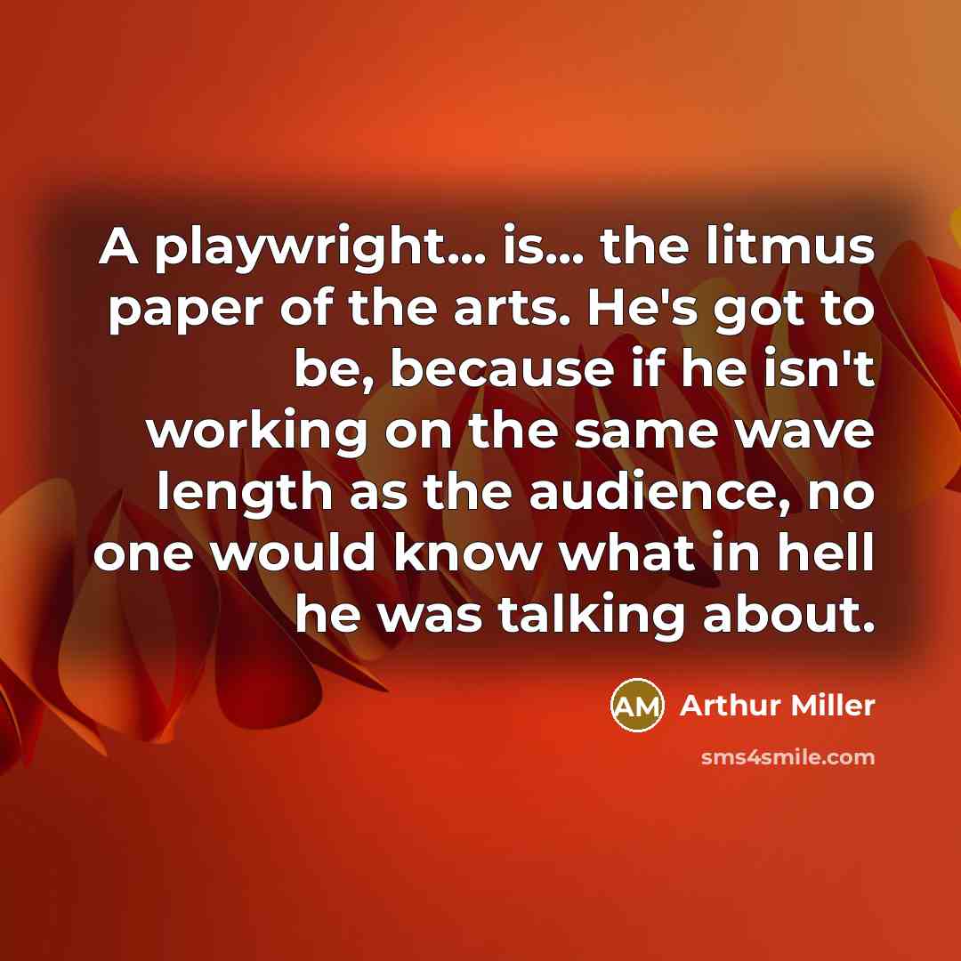 “A playwright... is... the litmus paper of the arts. He's…” quote by Arthur Miller
