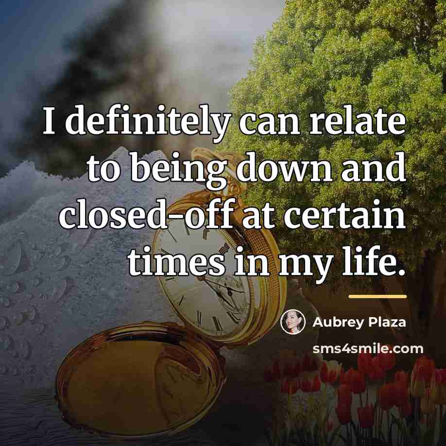 “I definitely can relate to being down and closed-off at…” quote by Aubrey Plaza