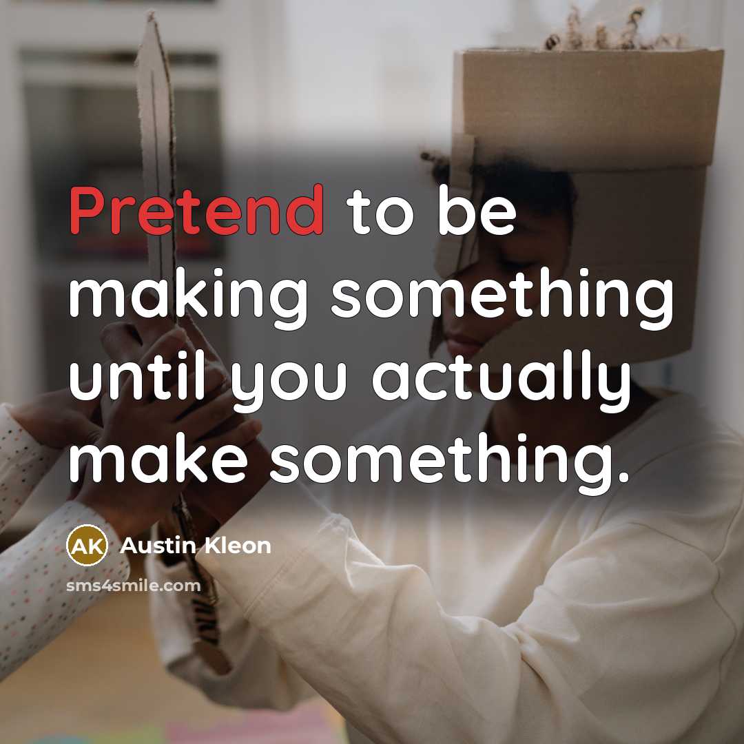 “Pretend to be making something until you actually make something.” quote by Austin Kleon