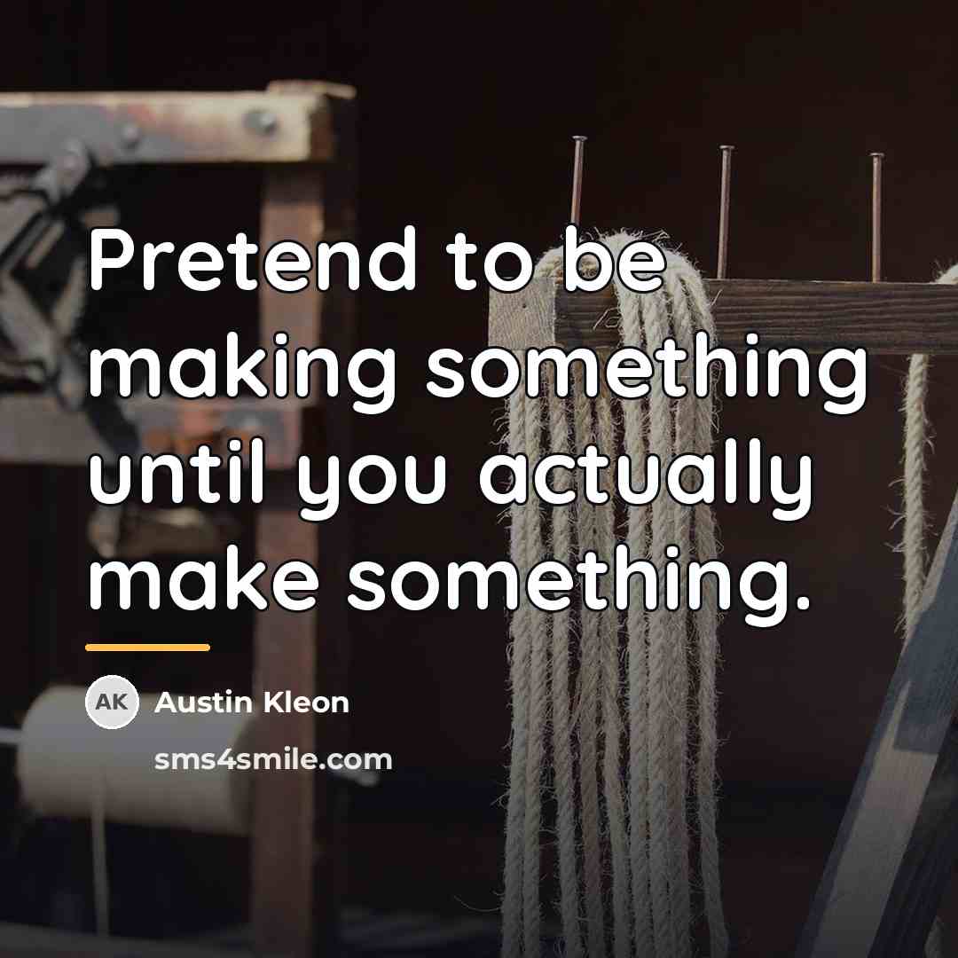 “Pretend to be making something until you actually make something.…” quote by Austin Kleon