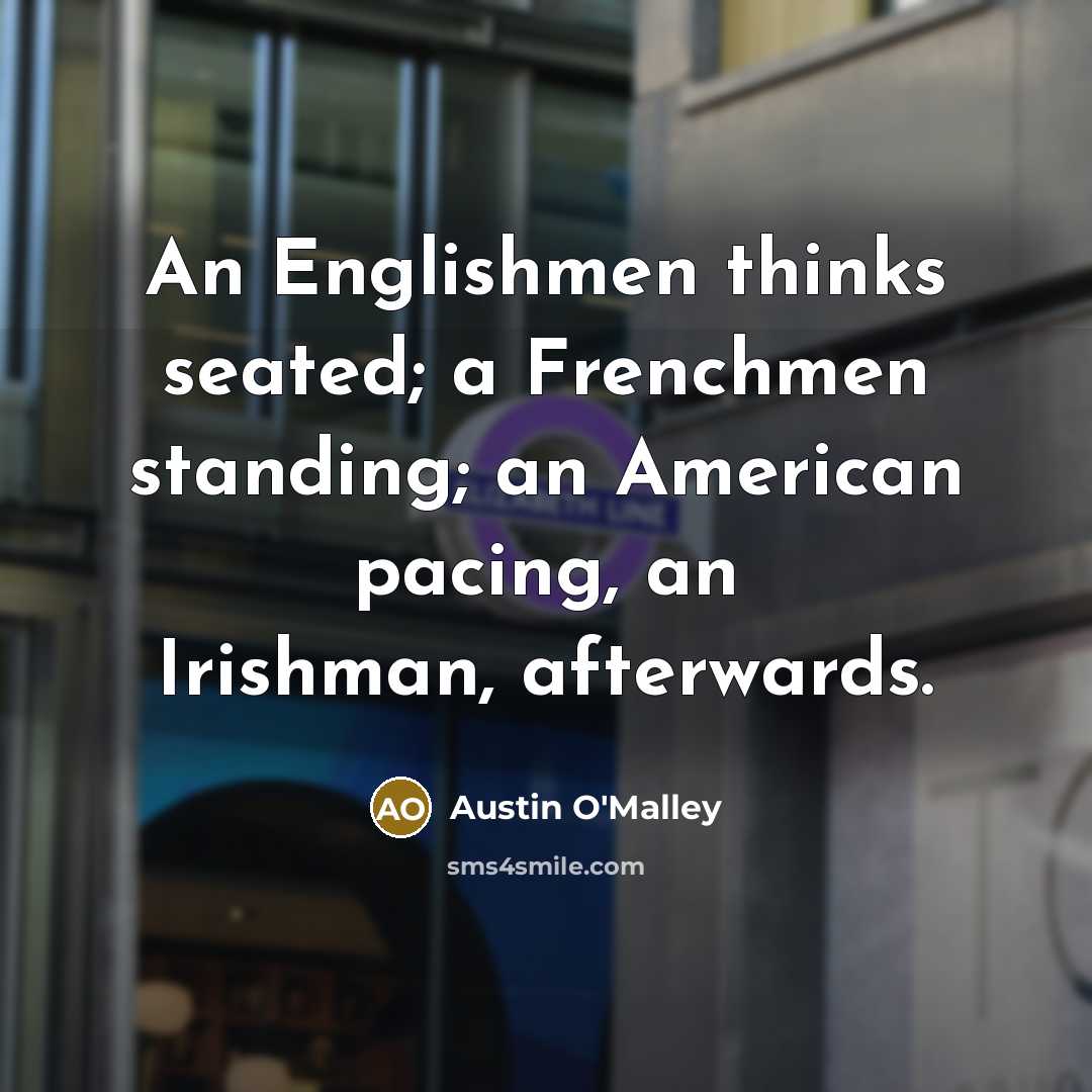 “An Englishmen thinks seated; a Frenchmen standing; an American pacing,…” quote by Austin O'Malley