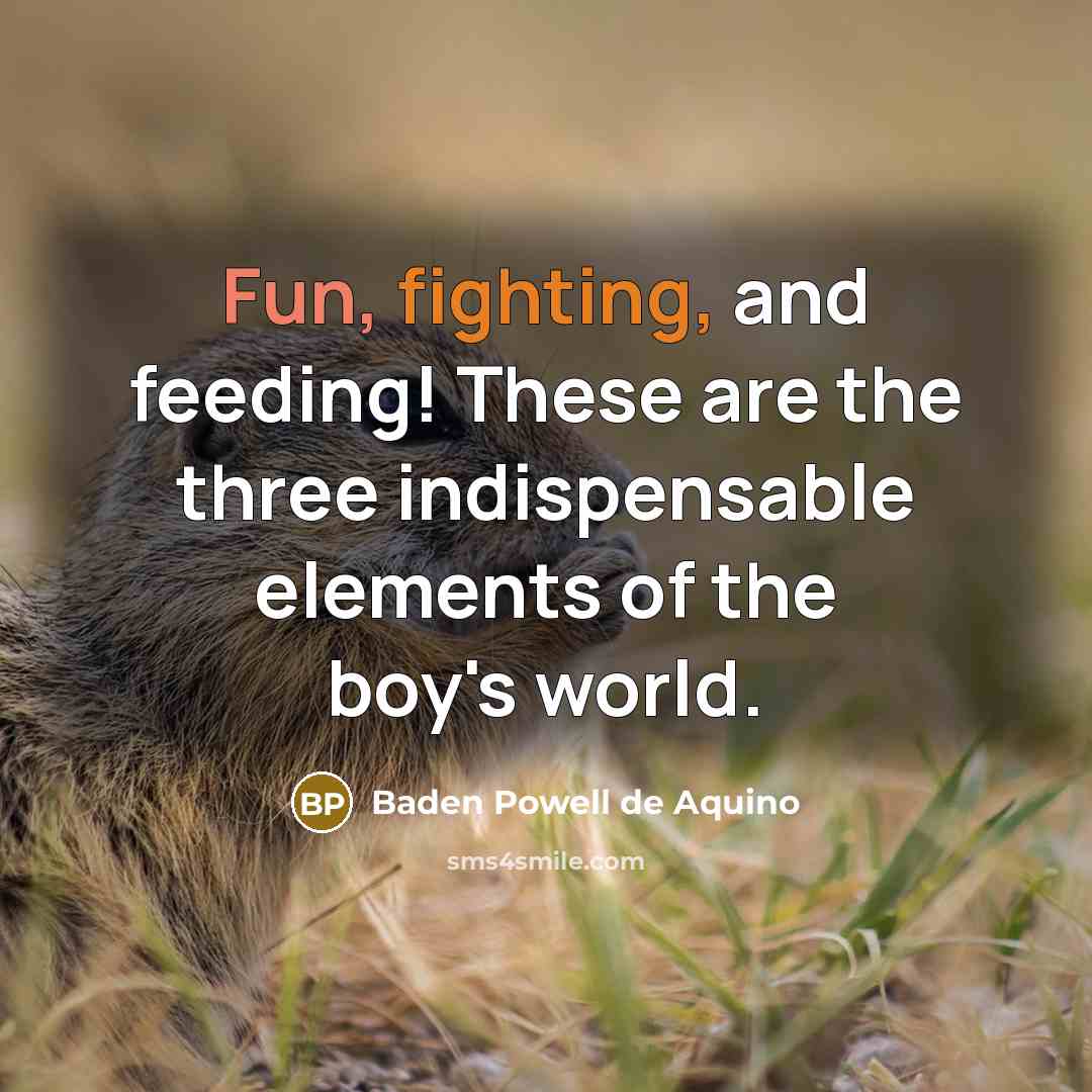 “Fun, fighting, and feeding! These are the three indispensable elements…” quote by Baden Powell de Aquino